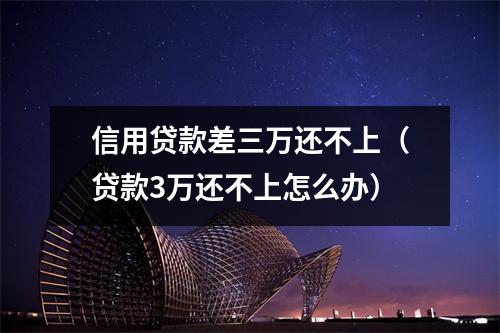 信用贷款差三万还不上（贷款3万还不上怎么办）