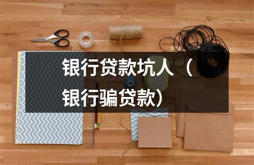 银行贷款坑人（银行骗贷款）