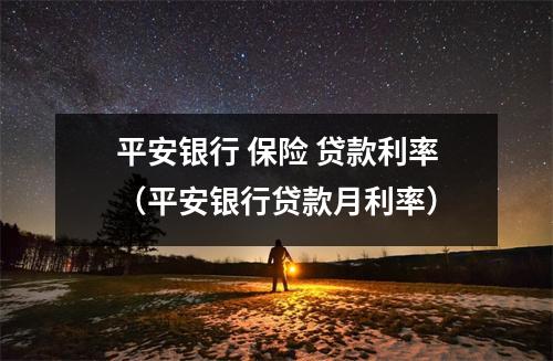 平安银行 保险 贷款利率（平安银行贷款月利率）
