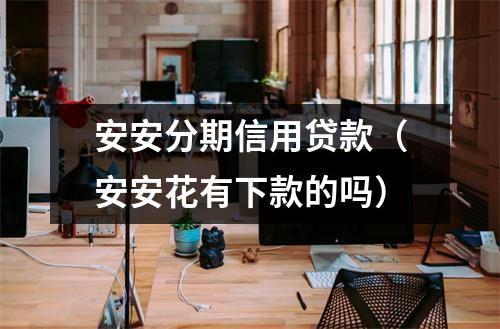 安安分期信用贷款（安安花有下款的吗）