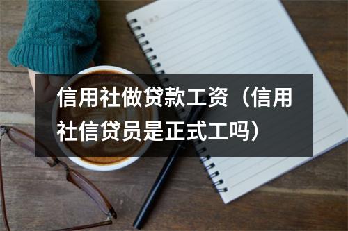 信用社做贷款工资（信用社信贷员是正式工吗）