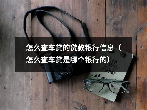 怎么查车贷的贷款银行信息（怎么查车贷是哪个银行的）