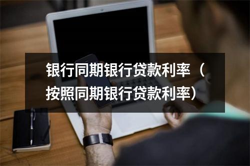 银行同期银行贷款利率（按照同期银行贷款利率）