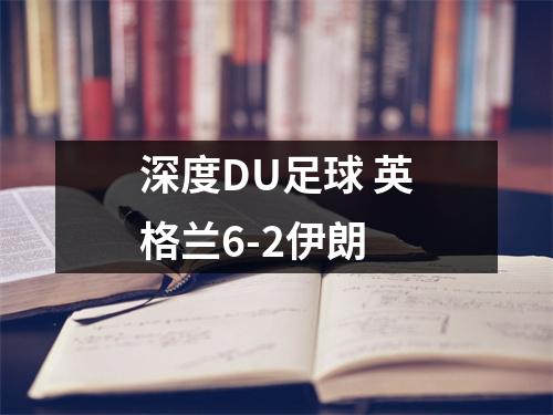 深度DU足球 英格兰6-2伊朗