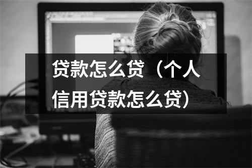 贷款怎么贷（个人信用贷款怎么贷）