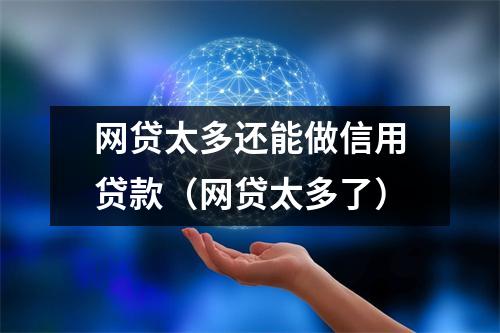 网贷太多还能做信用贷款（网贷太多了）