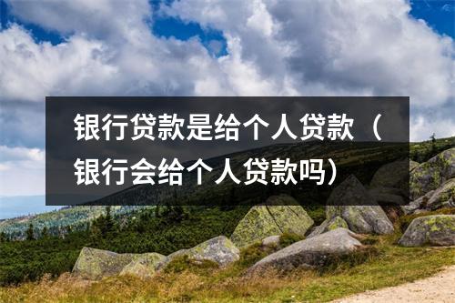 银行贷款是给个人贷款（银行会给个人贷款吗）
