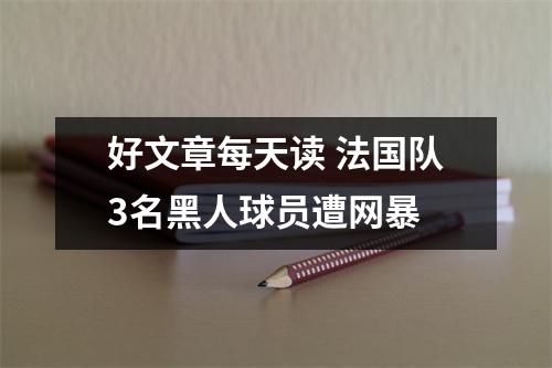 好文章每天读 法国队3名黑人球员遭网暴