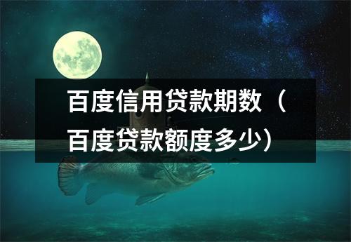 百度信用贷款期数（百度贷款额度多少）
