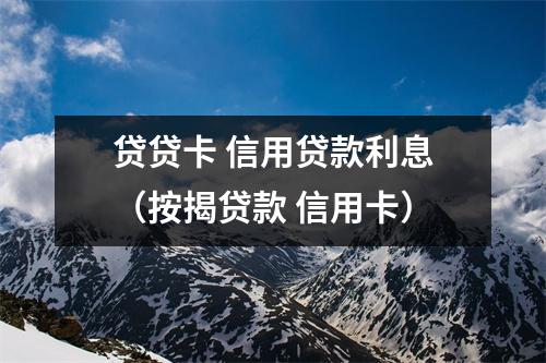 贷贷卡 信用贷款利息（按揭贷款 信用卡）