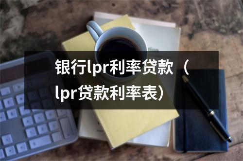 银行lpr利率贷款（lpr贷款利率表）