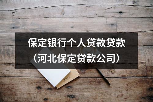 保定银行个人贷款贷款（河北保定贷款公司）