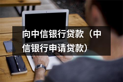 向中信银行贷款（中信银行申请贷款）