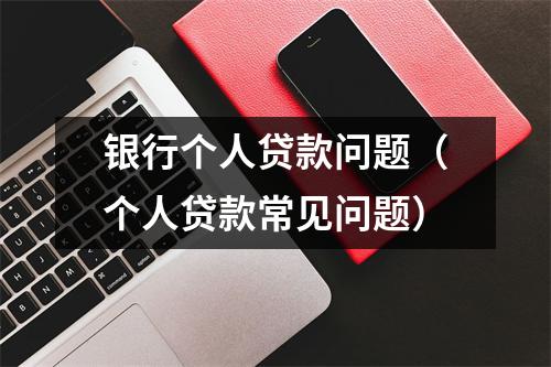 银行个人贷款问题(个人贷款常见问题)
