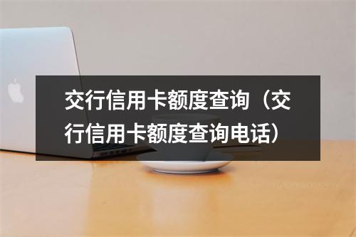 交行信用卡额度查询（交行信用卡额度查询电话）