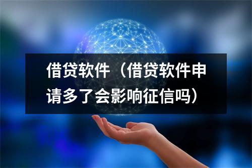 借贷软件(借贷软件申请多了会影响征信吗)
