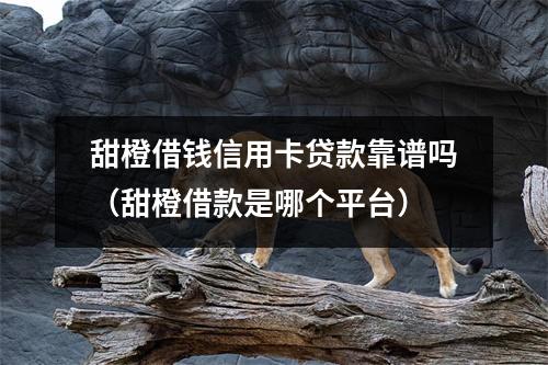 甜橙借钱信用卡贷款靠谱吗（甜橙借款是哪个平台）