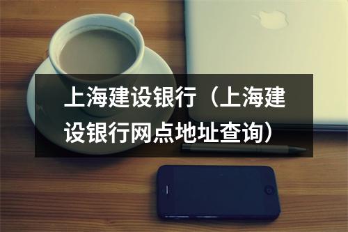 上海建设银行（上海建设银行网点地址查询）