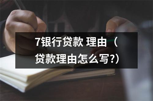 7银行贷款 理由(贷款理由怎么写?)