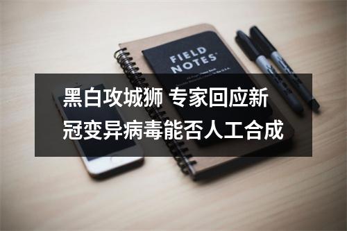 黑白攻城狮 专家回应新冠变异病毒能否人工合成