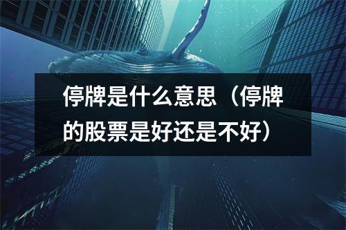 停牌是什么意思（停牌的股票是好还是不好）