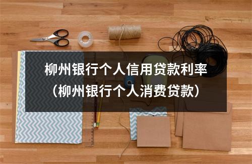 柳州银行个人信用贷款利率（柳州银行个人消费贷款）