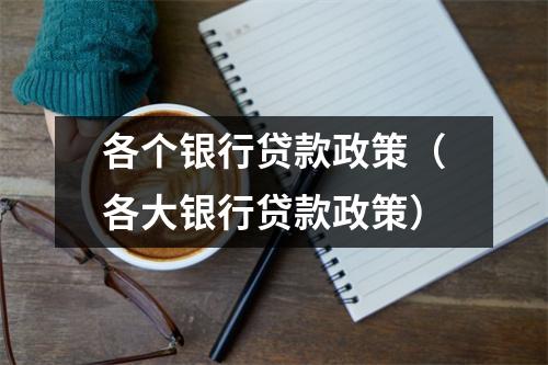 各个银行贷款政策（各大银行贷款政策）