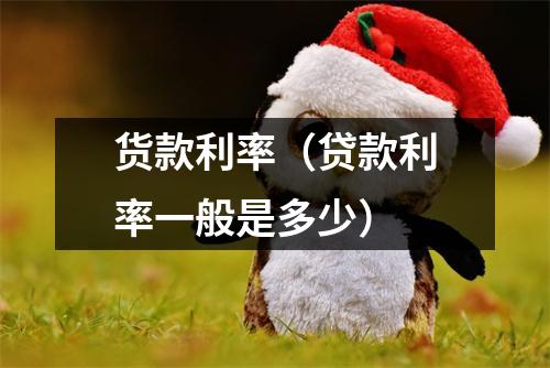 货款利率(贷款利率一般是多少)