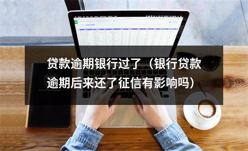 贷款逾期银行过了（银行贷款逾期后来还了征信有影响吗）