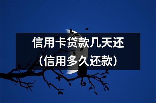 信用卡贷款几天还(信用多久还款)