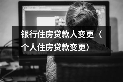 银行住房贷款人变更（个人住房贷款变更）