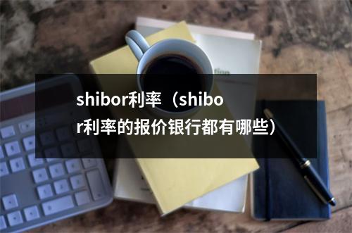 shibor利率（shibor利率的报价银行都有哪些）