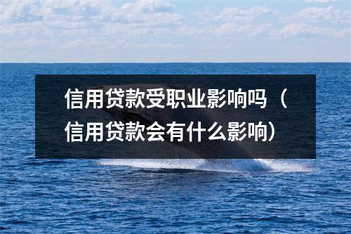 信用贷款受职业影响吗（信用贷款会有什么影响）