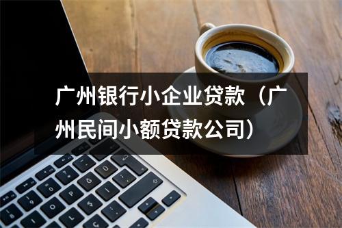广州银行小企业贷款（广州民间小额贷款公司）