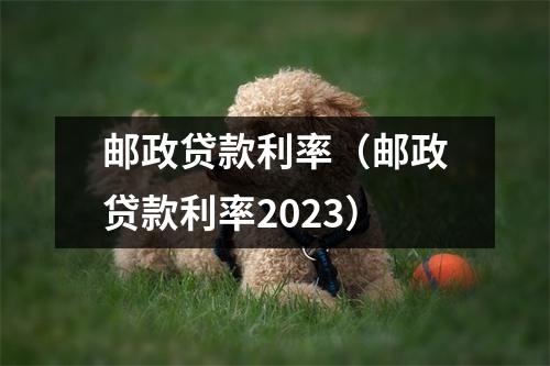 邮政贷款利率（邮政贷款利率2023）