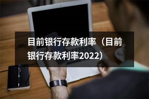 目前银行存款利率(目前银行存款利率2022)