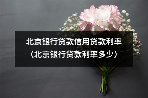 北京银行贷款信用贷款利率（北京银行贷款利率多少）