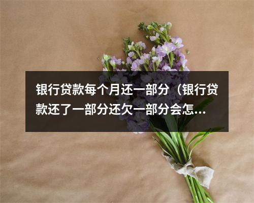 银行贷款每个月还一部分(银行贷款还了一部分还欠一部分会怎么样)