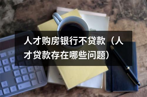 人才购房银行不贷款（人才贷款存在哪些问题）