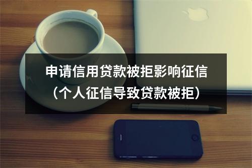 申请信用贷款被拒影响征信（个人征信导致贷款被拒）