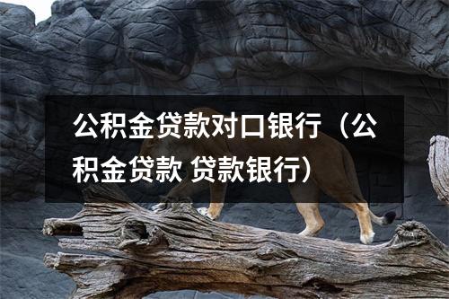 公积金贷款对口银行（公积金贷款 贷款银行）