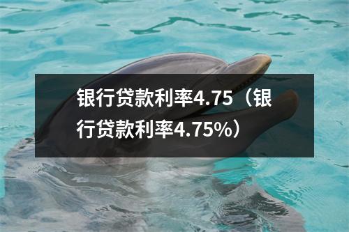 银行贷款利率4.75（银行贷款利率4.75%）