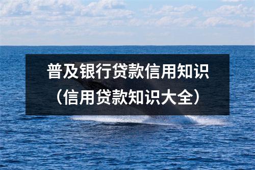 普及银行贷款信用知识（信用贷款知识大全）