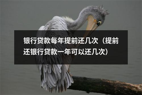 银行贷款每年提前还几次(提前还银行贷款一年可以还几次)