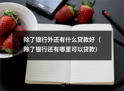 除了银行外还有什么贷款好（除了银行还有哪里可以贷款）