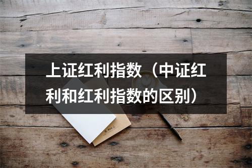 上证红利指数（中证红利和红利指数的区别）