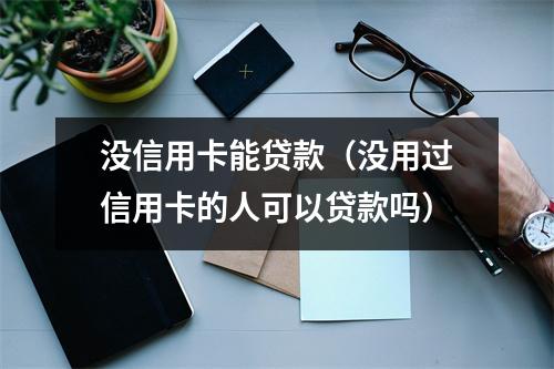 没信用卡能贷款（没用过信用卡的人可以贷款吗）