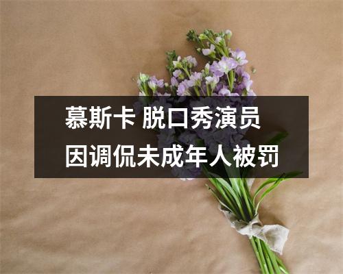 慕斯卡 脱口秀演员因调侃未成年人被罚