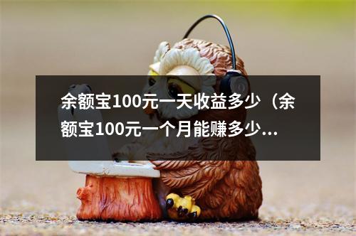 余额宝100元一天收益多少（余额宝100元一个月能赚多少）