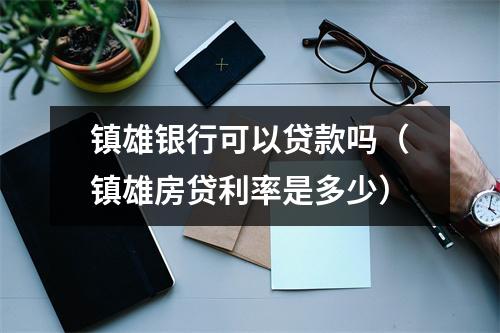 镇雄银行可以贷款吗（镇雄房贷利率是多少）